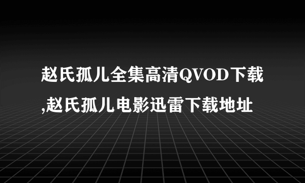 赵氏孤儿全集高清QVOD下载,赵氏孤儿电影迅雷下载地址