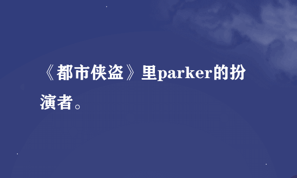 《都市侠盗》里parker的扮演者。