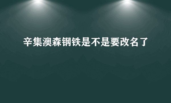 辛集澳森钢铁是不是要改名了