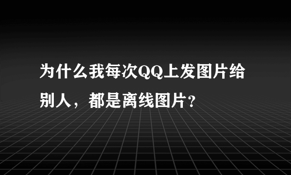 为什么我每次QQ上发图片给别人，都是离线图片？