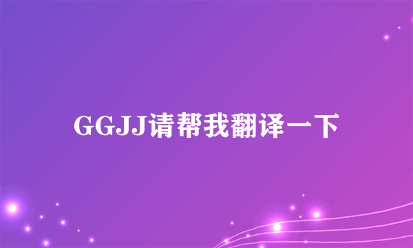 GGJJ请帮我翻译一下