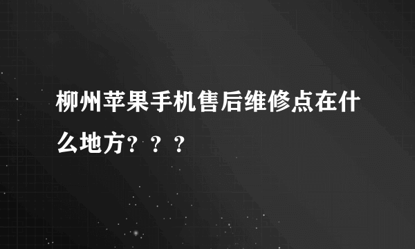 柳州苹果手机售后维修点在什么地方？？？