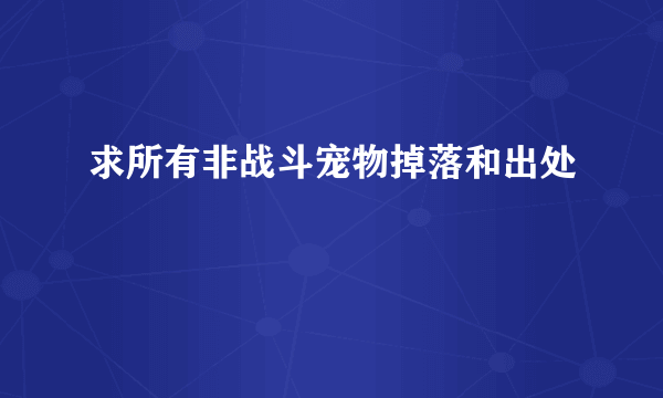 求所有非战斗宠物掉落和出处