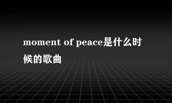 moment of peace是什么时候的歌曲