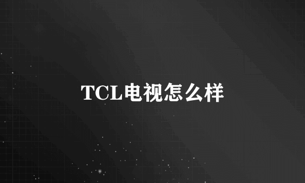 TCL电视怎么样