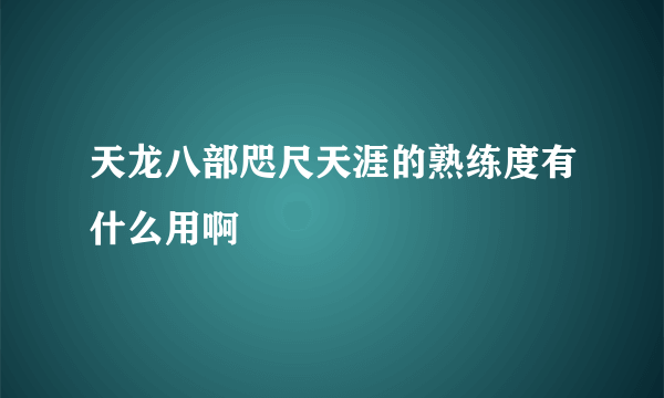 天龙八部咫尺天涯的熟练度有什么用啊