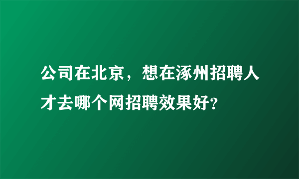 公司在北京，想在涿州招聘人才去哪个网招聘效果好？