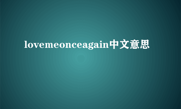 lovemeonceagain中文意思