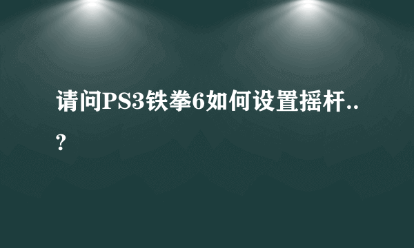 请问PS3铁拳6如何设置摇杆..?