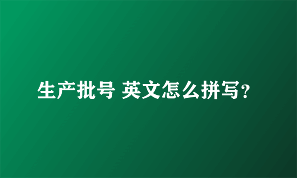 生产批号 英文怎么拼写？