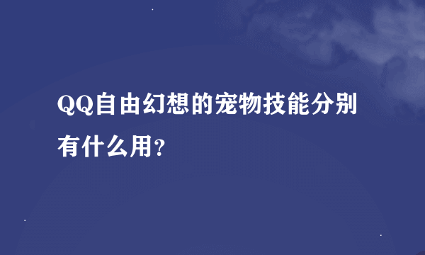 QQ自由幻想的宠物技能分别有什么用？