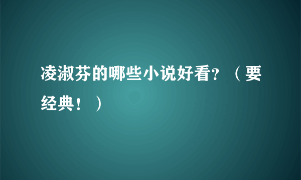 凌淑芬的哪些小说好看？（要经典！）