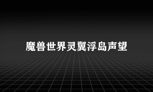 魔兽世界灵翼浮岛声望