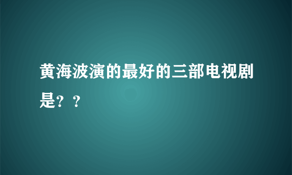 黄海波演的最好的三部电视剧是？？