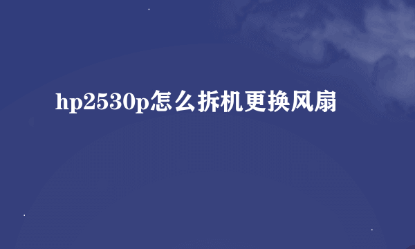 hp2530p怎么拆机更换风扇