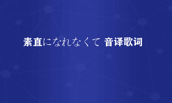 素直になれなくて 音译歌词