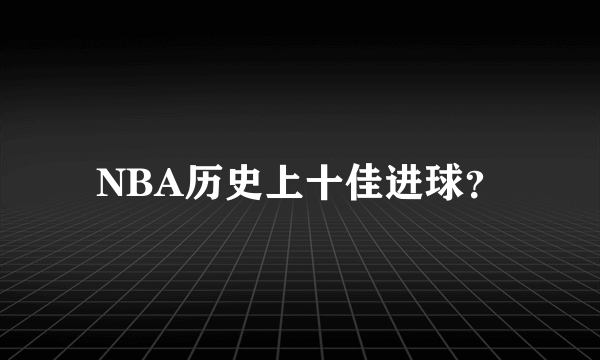 NBA历史上十佳进球？