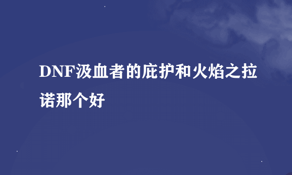 DNF汲血者的庇护和火焰之拉诺那个好