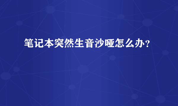 笔记本突然生音沙哑怎么办？