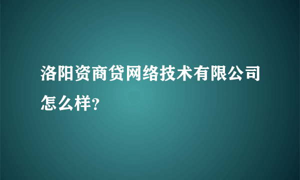 洛阳资商贷网络技术有限公司怎么样？