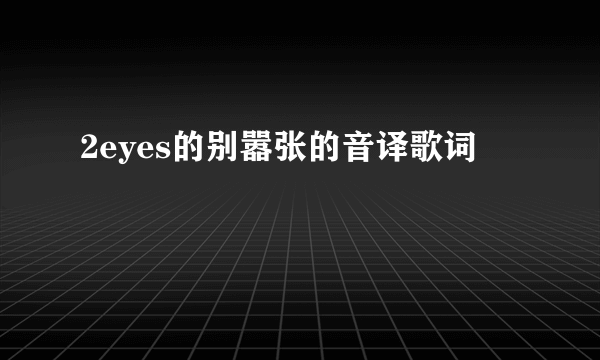 2eyes的别嚣张的音译歌词