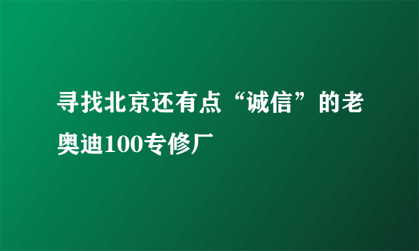 寻找北京还有点“诚信”的老奥迪100专修厂