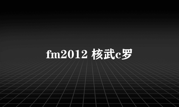 fm2012 核武c罗