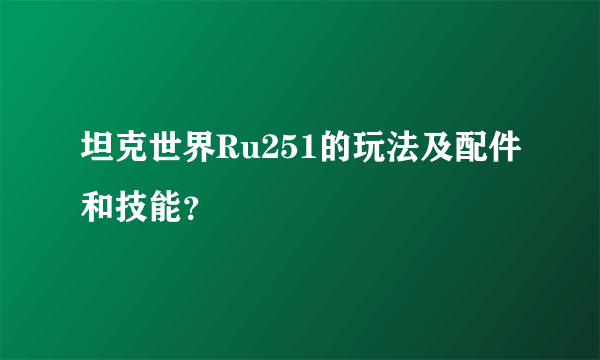 坦克世界Ru251的玩法及配件和技能？