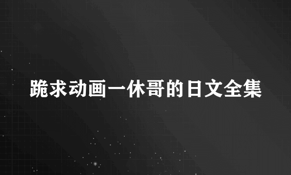 跪求动画一休哥的日文全集