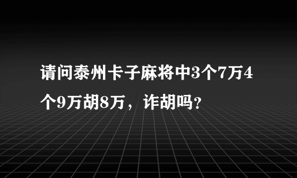 请问泰州卡子麻将中3个7万4个9万胡8万，诈胡吗？