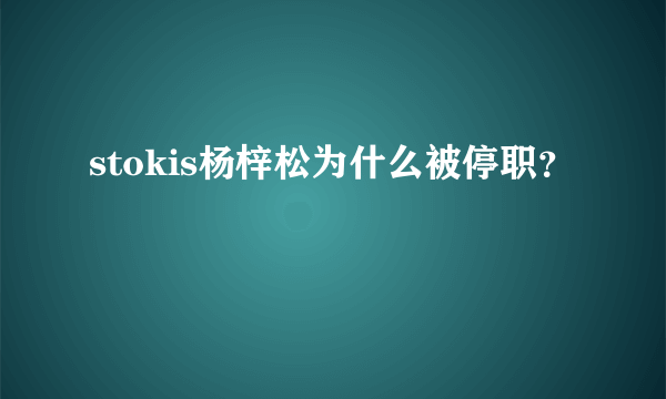 stokis杨梓松为什么被停职？