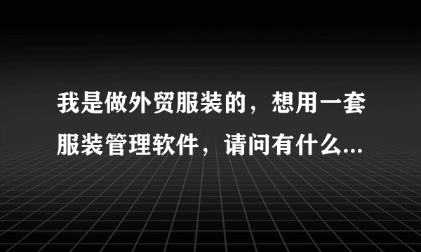 我是做外贸服装的，想用一套服装管理软件，请问有什么好的推荐