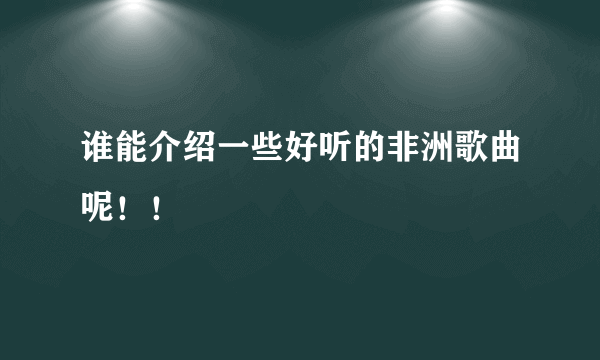 谁能介绍一些好听的非洲歌曲呢！！