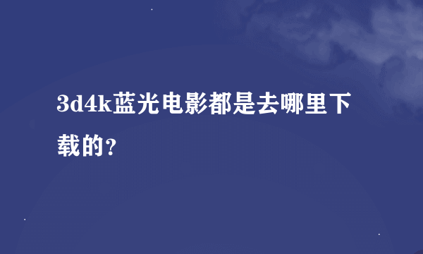 3d4k蓝光电影都是去哪里下载的？