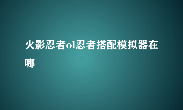 火影忍者ol忍者搭配模拟器在哪