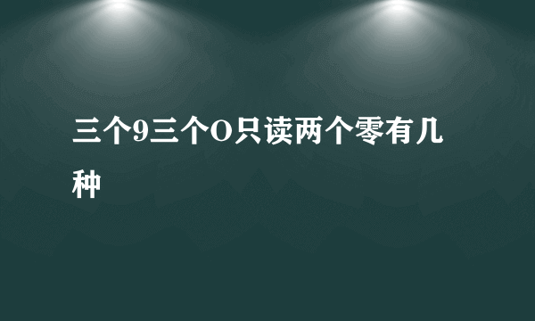 三个9三个O只读两个零有几种