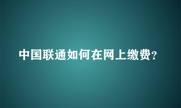 中国联通如何在网上缴费？