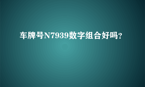 车牌号N7939数字组合好吗？