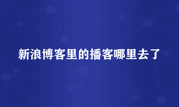 新浪博客里的播客哪里去了