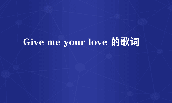 Give me your love 的歌词