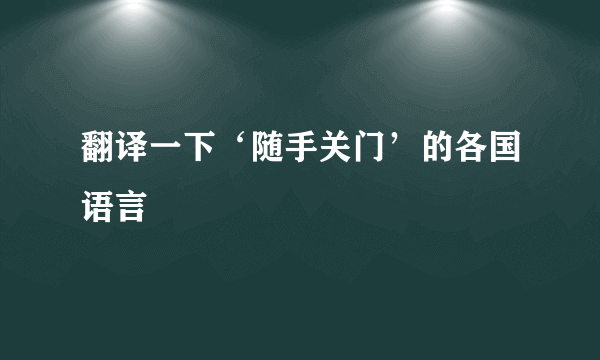 翻译一下‘随手关门’的各国语言