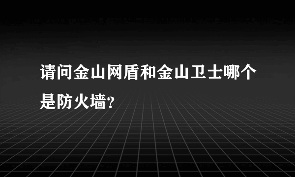 请问金山网盾和金山卫士哪个是防火墙？