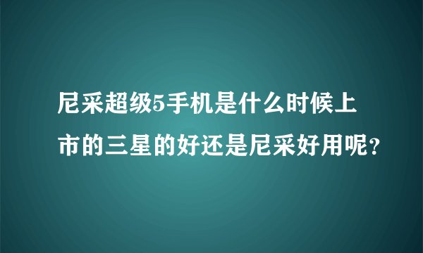 尼采超级5手机是什么时候上市的三星的好还是尼采好用呢？