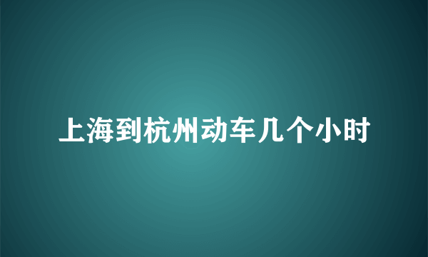 上海到杭州动车几个小时