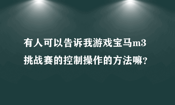 有人可以告诉我游戏宝马m3挑战赛的控制操作的方法嘛？