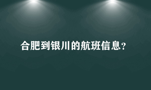 合肥到银川的航班信息？