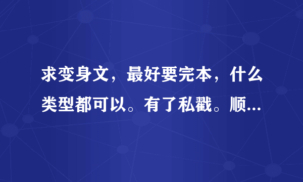 求变身文，最好要完本，什么类型都可以。有了私戳。顺带说不要光发书名啊要全本的txt小说