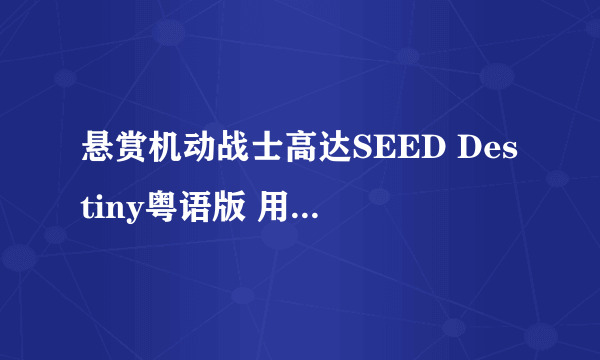 悬赏机动战士高达SEED Destiny粤语版 用快播看的