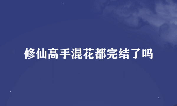 修仙高手混花都完结了吗