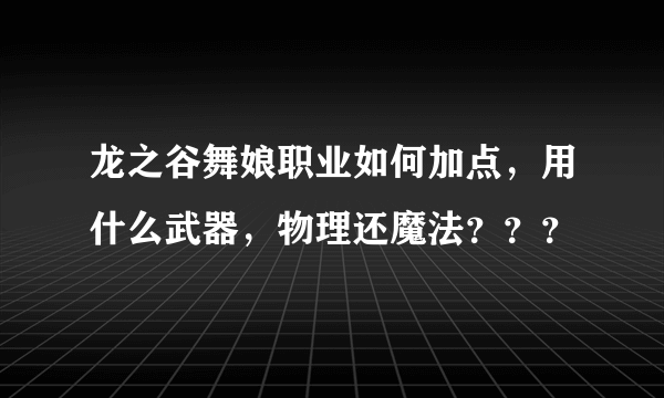 龙之谷舞娘职业如何加点，用什么武器，物理还魔法？？？